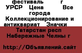 1.1) фестиваль : 1957 г - УРСР › Цена ­ 390 - Все города Коллекционирование и антиквариат » Значки   . Татарстан респ.,Набережные Челны г.